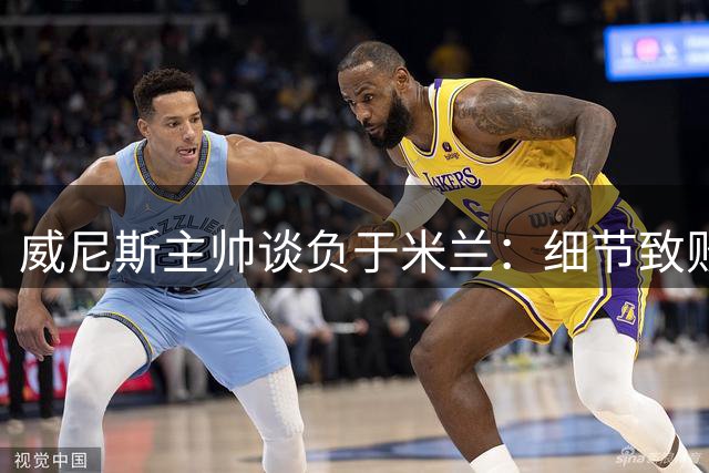 威尼斯主帅谈负于米兰：细节致败 新援尚需磨合
