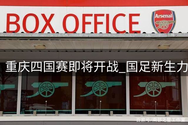 重庆四国赛即将开战 国足新生力量蓄势待发